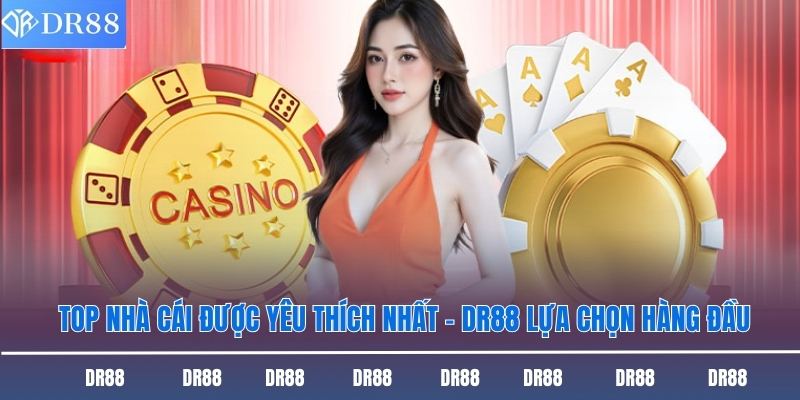 Top Nhà Cái Được Yêu Thích Nhất - Dr88 Lựa Chọn Hàng Đầu 7 Top nhà cái được yêu thích nhất